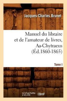 Paperback Manuel Du Libraire Et de l'Amateur de Livres. Tome I, Aa-Chytraeus (Éd.1860-1865) [French] Book