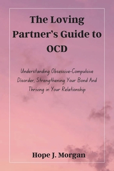 Paperback The Loving Partner's Guide to OCD: Understanding Obsessive-Compulsive Disorder, Strengthening Your Bond And Thriving in Your Relationship Book