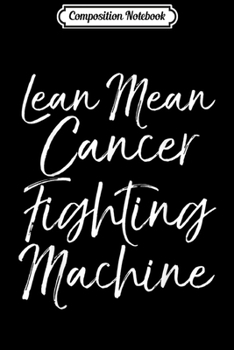 Composition Notebook: Cancer Treatment Gift Cute Lean Mean Cancer Fighting Machine  Journal/Notebook Blank Lined Ruled 6x9 100 Pages