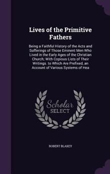 Hardcover Lives of the Primitive Fathers: Being a Faithful History of the Acts and Sufferings of Those Eminent Men Who Lived in the Early Ages of the Christian Book