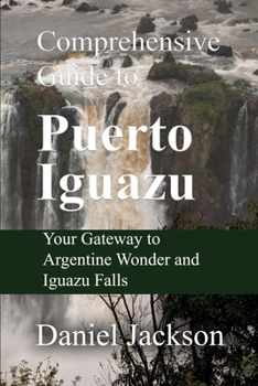 Paperback Comprehensive Guide to Puerto Iguazu: Your Gateway to Argentine Wonder and Iguazu Falls Book