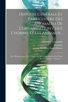 Paperback Histoire Générale Et Particulière Des Anomalies De L'organisation Chez L'homme Et Les Animaux...: Des Monstruosités, Des Varietés Et De Conformation O [French] Book