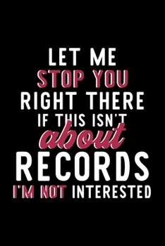 Let Me Stop You Right There If This Isn't About Records I'm Not Interested: Notebook for Records Lover Great Christmas & Birthday Gift Idea for Records Fan Records Journal Records Fan Diary 120 pages 