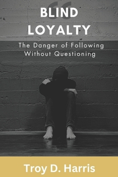 Blind Loyalty: The Danger of Following Without Questioning