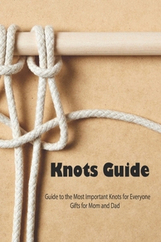 Paperback Knots Guide: Guide to the Most Important Knots for Everyone - Gifts for Mom and Dad: Macram? Projects-Mother's Day Gift, Gift for M Book