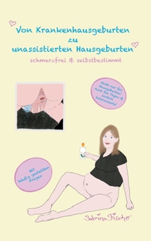 Paperback Von Krankenhausgeburten zu unassistierten Hausgeburten: schmerzfrei & selbstbestimmt [German] Book