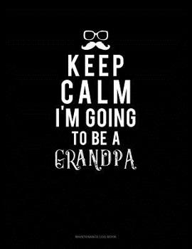 Paperback Keep Calm I'm Going To Be A Grandpa: Maintenance Log Book