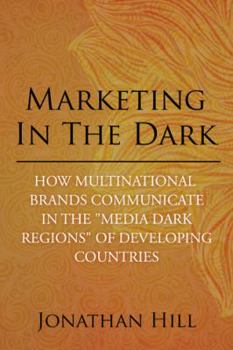 Paperback Marketing in the Dark: How Multinational Brands Communicate in the "Media Dark Regions" of Developing Countries Book