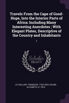 Paperback Travels From the Cape of Good-Hope, Into the Interior Parts of Africa: Including Many Interesting Anecdotes; With Elegant Plates, Descriptive of the C Book