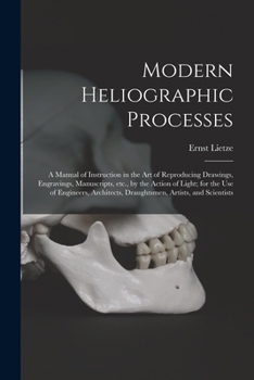 Paperback Modern Heliographic Processes: a Manual of Instruction in the Art of Reproducing Drawings, Engravings, Manuscripts, Etc., by the Action of Light; for Book