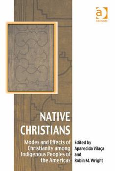 Hardcover Native Christians: Modes and Effects of Christianity among Indigenous Peoples of the Americas Book