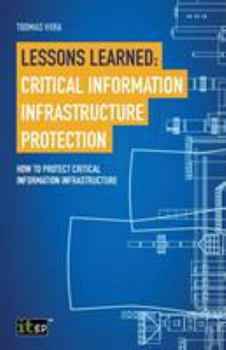 Paperback Lessons Learned: Critical Information Infrastructure Protection: How to protect critical information infrastructure Book