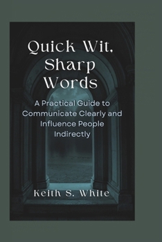 Paperback Quick Wit, Sharp Words: A Practical Guide To Communicate Clearly And Influence People Directly Book