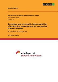 Paperback Strategies and systematic implementation of innovation management for sustainable business success: An analysis of Google Inc. Book