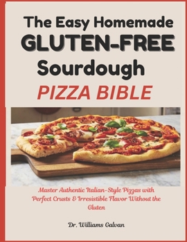THE EASY HOMEMADE GLUTEN-FREE SOURDOUGH PIZZA BIBLE: Master Authentic Italian-Style Pizzas with Perfect Crusts & Irresistible Flavor Without the Gluten. (Diet Collection Hub)