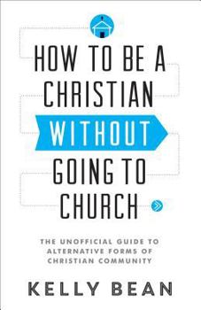 Paperback How to Be a Christian Without Going to Church: The Unofficial Guide to Alternative Forms of Christian Community Book