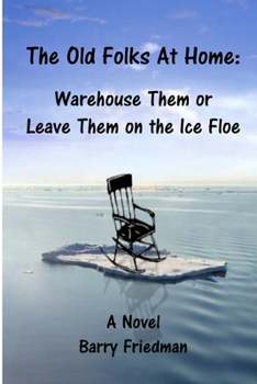 Old Folks at Home: Warehouse Them or Leave Them on the Ice Floe