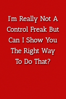 Paperback I'm Really Not A Control Freak But Can I Show You The Right Way To Do That? Notebook: Lined Journal, 120 Pages, 6 x 9, Gag Gift Journal, Red Matte Fin Book