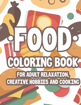 Paperback Food Coloring Book For Adult Relaxation Creative Hobbies And Cooking: Relaxing And Stress Relieving Illustrations And Designs To Color, Food Coloring Book