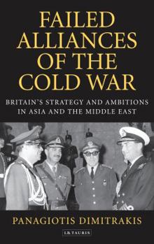 Failed Alliances of the Cold War: Britain's Strategy and Ambitions in Asia and the Middle East - Book  of the Library of Middle East History