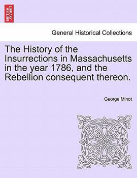 The history of the insurrections in Massachusetts. In the year seventeen hundred and eighty six. And the rebellion consequent thereon