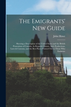 Paperback The Emigrants' New Guide: Shewing a Description of the United States and the British Possessions of Canada, As Regards Climate, Soil, Production Book