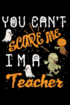 You Can't Scare Me I'm A Teacher: Cool Halloween You Can't Scare Me I'm A Teacher Gift  Journal/Notebook Blank Lined Ruled 6x9 100 Pages