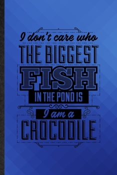 Paperback I Don't Care Who the Biggest Fish in the Pond Is I'm a Crocodile: Funny Blank Lined Positive Attitude Motivation Notebook/ Journal, Graduation Appreci Book