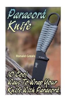 Paperback Paracord Knife: 10 Cool Ways To Wrap Your Knife With Paracord: (Paracord Projects, For Bug Out Bags, Survival Guide, Hunting, Fishing) Book