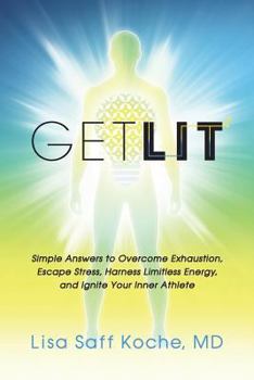Get Lit: Simple Answers to Overcome Exhaustion, Escape Stress, Harness Limitless Energy, and Ignite Your Inner Athlete