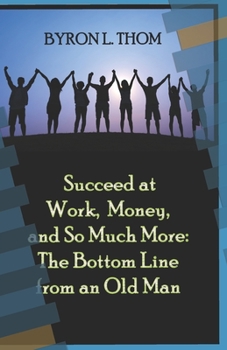 Paperback Succeed at Work, Money, and So Much More: The Bottom Line from an Old Man Book