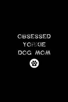 Obsessed Yorkie Dog Mom: Obsessed Yorkie Dog Mom New Puppy Lover Funny Rescue Mutt  Journal/Notebook Blank Lined Ruled 6x9 100 Pages