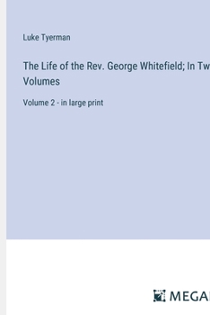 The Life of the Rev. George Whitefield; In Two Volumes: Volume 2 - in large print