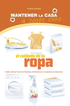 El cuidado de la ropa: Cómo limpiar todo de prendas, repararlas y eliminar las manchas (Spanish Edition)