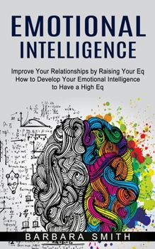 Paperback Emotional Intelligence: Improve Your Relationships by Raising Your Eq (How to Develop Your Emotional Intelligence to Have a High Eq) Book