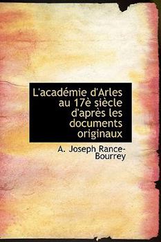 Hardcover L'Acad Mie D'Arles Au 17 Si Cle D'Apr?'s Les Documents Originaux [French] Book