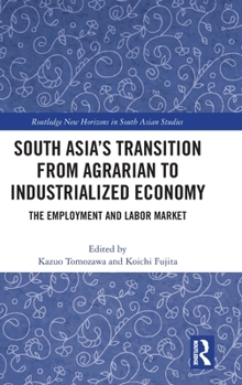 South Asia's Transition from Agrarian to Industrialized Economy: The Employment and Labor Market (Routledge New Horizons in South Asian Studies)
