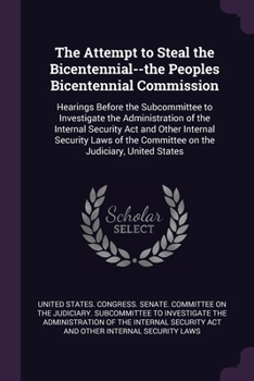 The Attempt to Steal the Bicentennial--the Peoples Bicentennial Commission: Hearings Before the Subcommittee to Investigate the Administration of the ... the Committee on the Judiciary, United States