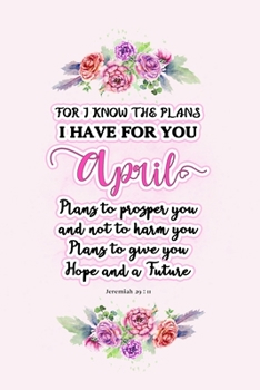 I know the plans I have for you April: Jeremiah 29:11 - Personalized Name notebook / Journal: Name gifts for girls and women: School College Graduation gifts for students (blank lined Custom Journal N
