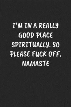 Paperback I'm in a Really Good Place Spiritually. So Please Fuck Off. Namaste: Funny Sarcastic Coworker Journal - Blank Lined Gift Notebook Book