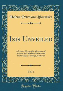 Isis Unveiled, Vol. 2: A Master-Key to the Mysteries of Ancient and Modern Science and Technology; Theology, Section I