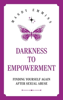 Paperback Darkness to Empowerment: Finding Yourself Again After Sexual Abuse Book