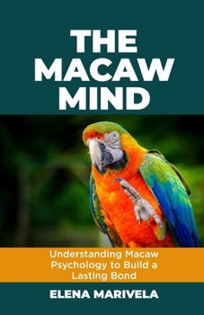 Paperback The Macaw Mind: Understanding Macaw Psychology to Build a Lasting Bond Book