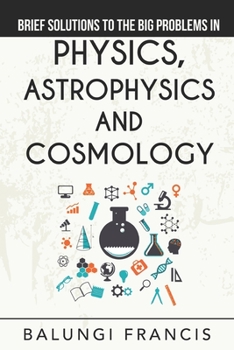 Paperback Brief Solutions to the Big Problems in Physics, Astrophysics and Cosmology Book