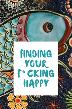 Paperback finding your f*cking happy: A Journal to Help Pave the Way for Positive Sh*t Ahead (Zen as F*ck Journals) Book