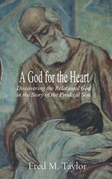 A God for the Heart: Discovering the Relational God in the Story of the Prodigal Son