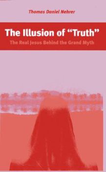 Paperback The Illusion of Truth: The Real Jesus Behind the Grand Myth Book