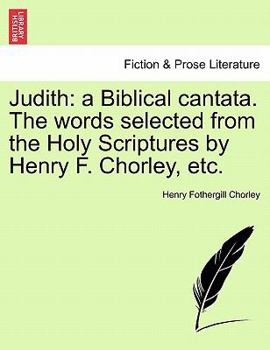 Paperback Judith: A Biblical Cantata. the Words Selected from the Holy Scriptures by Henry F. Chorley, Etc. Book