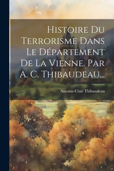 Paperback Histoire Du Terrorisme Dans Le Département De La Vienne. Par A. C. Thibaudeau... [French] Book