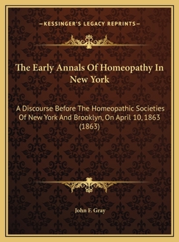 Hardcover The Early Annals Of Homeopathy In New York: A Discourse Before The Homeopathic Societies Of New York And Brooklyn, On April 10, 1863 (1863) Book